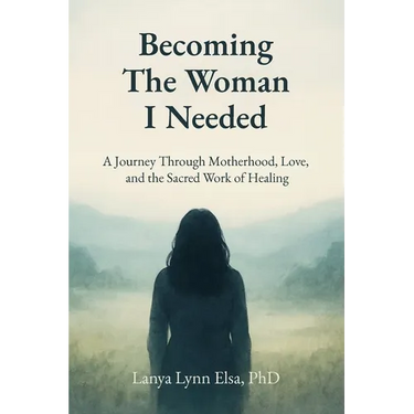 Becoming The Woman I Needed: A Journey Through Motherhood, Love, and the Sacred Work of Healing