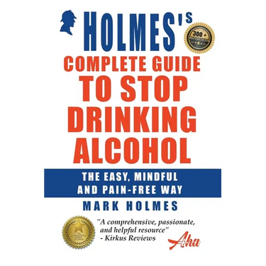 Holmes's Complete Guide To Stop Drinking Alcohol; The Easy, Mindful and Pain-free Way