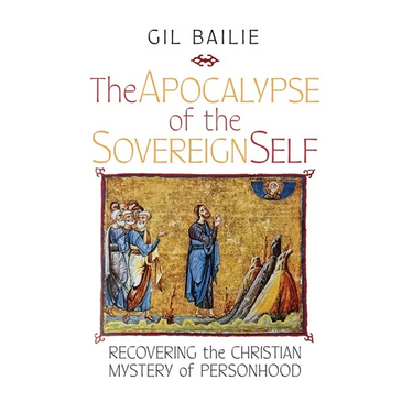 The Apocalypse of the Sovereign Self: Recovering the Christian Mystery of Personhood