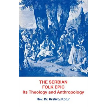 The Serbian Folk Epic: Its Theology and Anthropolgy