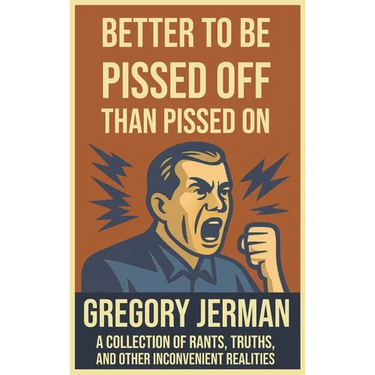 Better to Be Pissed Off Than Pissed On: A Collection of Rants, Truths, and Other Inconvenient Realities