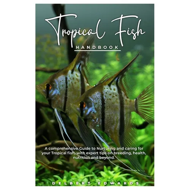 Tropical Fish HANDBOOK: A comprehensive Guide to Nurturing and caring for your Tropical fish, with expert tips on breeding, health, nutrition