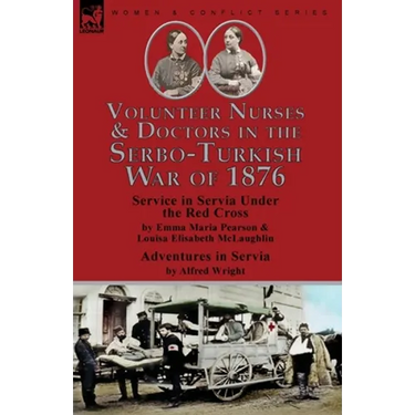 Volunteer Nurses & Doctors In the Serbo-Turkish War of 1876: Service in Servia Under the Red Cross by Emma Maria Pearson and Louisa Elisabeth McLaughl
