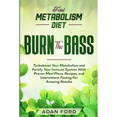 Fast Metabolism Diet: BURN THE BASS - Turboboost Your Metabolism and Fortify Your Immune System With Proven Meal Plans, Recipes, and Intermittent Fast