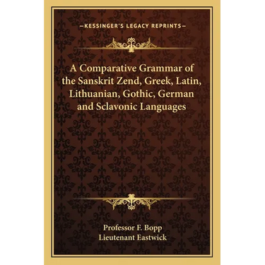 A Comparative Grammar of the Sanskrit Zend, Greek, Latin, Lithuanian, Gothic, German and Sclavonic Languages