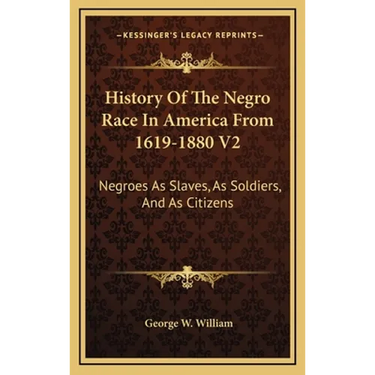 History Of The Negro Race In America From 1619-1880 V2: Negroes As Slaves, As Soldiers, And As Citizens