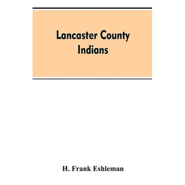 Lancaster county Indians: annals of the Susquehannocks and other Indian tribes of the Susquehanna territory from about the year 1500 to 1763, th