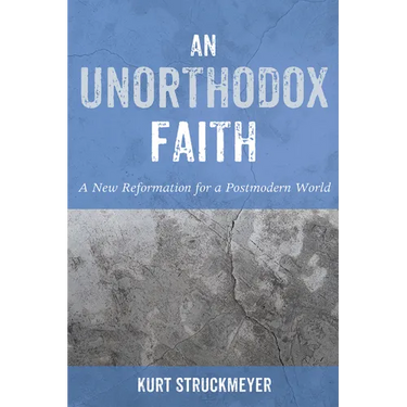 An Unorthodox Faith: A New Reformation for a Postmodern World