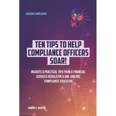 10 Tips to Help Compliance Officers SOAR!: Insights & Practical Tips from a Financial Services Regulator & AML and GRC Compliance Educator