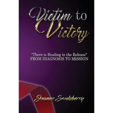 Victim to Victory There is Healing in the Release: From Diagnosis to Mission