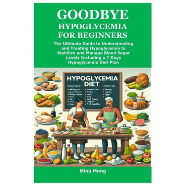 Goodbye Hypoglycemia for Beginners: The Ultimate Guide to Understanding and Treating Hypoglycemia to Stabilize and Manage Blood Sugar Levels Including