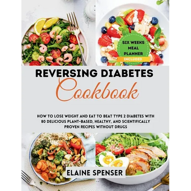 Reversing Diabetes Cookbook: How to Lose Weight and Eat to Beat Type 2 Diabetes with 80 Delicious plant-based, Healthy, and Scientifically Proven R