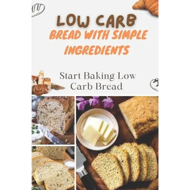 Low Carb Bread With Simple Ingredients: Start Baking Low Carb Bread: Quick Almond Flour Bread