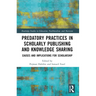 Predatory Practices in Scholarly Publishing and Knowledge Sharing: Causes and Implications for Scholarship