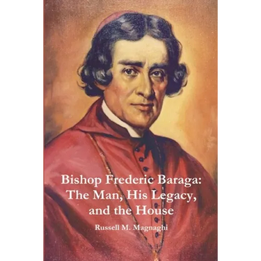 Bishop Frederic Baraga: The Man, His Legacy, and the House