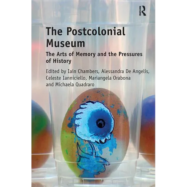 The Postcolonial Museum: The Arts of Memory and the Pressures of History