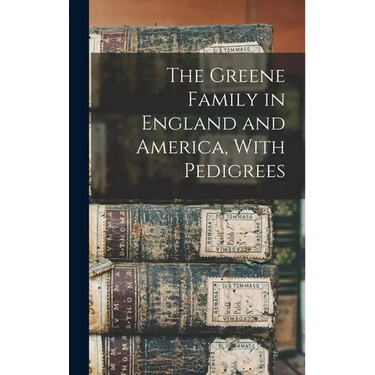 The Greene Family in England and America, With Pedigrees