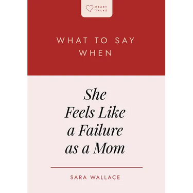 What to Say When She Feels Like a Failure as a Mom