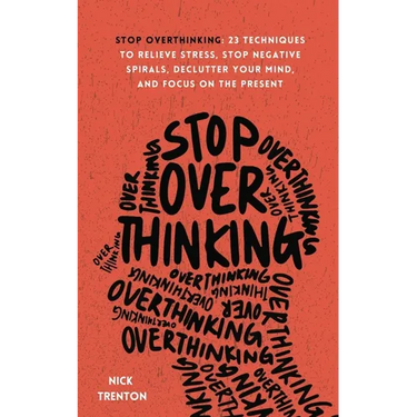 Stop Overthinking: 23 Techniques to Relieve Stress, Stop Negative Spirals, Declutter Your Mind, and Focus on the Present