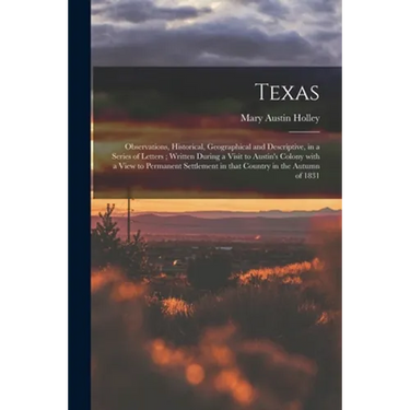 Texas: Observations, Historical, Geographical and Descriptive, in a Series of Letters; Written During a Visit to Austin's Col