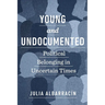 Young and Undocumented: Political Belonging in Uncertain Times