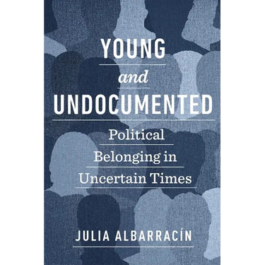 Young and Undocumented: Political Belonging in Uncertain Times
