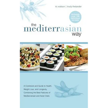 The MediterrAsian Way: A cookbook and guide to health, weight loss and longevity, combining the best features of Mediterranean and Asian diet