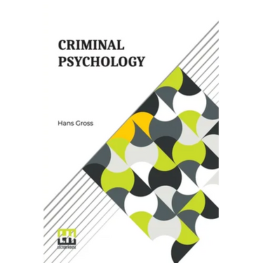 Criminal Psychology: A Manual For Judges, Practitioners, And Students Translated From The Fourth German Edition By Horace M. Kallen With An Introducti