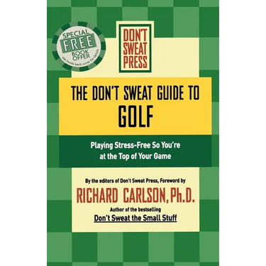 The Don't Sweat Guide to Golf: Playing Stress-Free So You're at the Top of Your Game