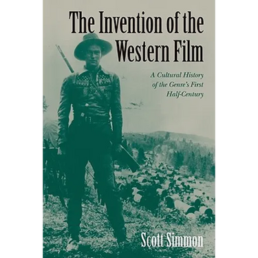 The Invention of the Western Film: A Cultural History of the Genre's First Half Century