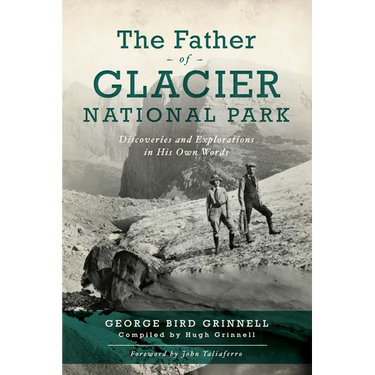 The Father of Glacier National Park: Discoveries and Explorations in His Own Words