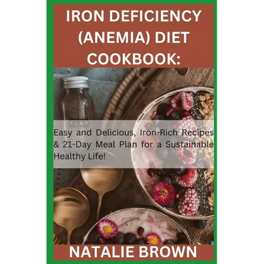 Iron Deficiency (Anemia) Diet Cookbook: Easy and Delicious, Iron-Rich Recipes & 21-Day Meal Plan for a Sustainable Healthy Life!