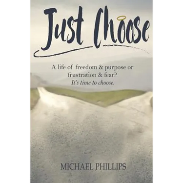 Just Choose: A Life of Freedom and Purpose or Frustration and Fear? It's time to choose.