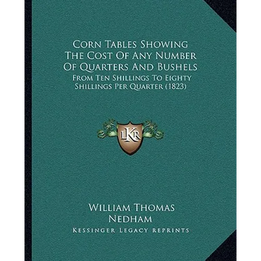 Corn Tables Showing The Cost Of Any Number Of Quarters And Bushels: From Ten Shillings To Eighty Shillings Per Quarter (1823)