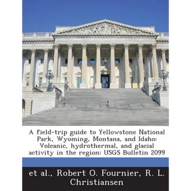 A Field-Trip Guide to Yellowstone National Park, Wyoming, Montana, and Idaho: Volcanic, Hydrothermal, and Glacial Activity in the Region: Usgs Bulleti