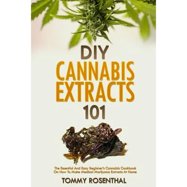 DIY Cannabis Extracts 101: The Essential Beginner's Guide To CBD and Hemp Oil to Improve Health, Reduce Pain and Anxiety, and Cure Illnesses