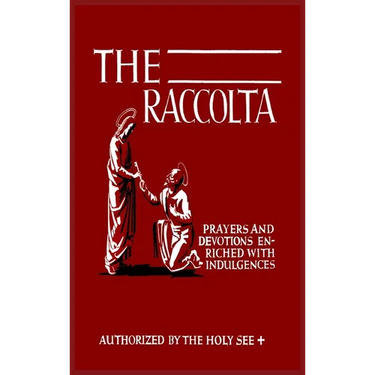 The Raccolta: Or, A Manual of Indulgences, Prayers, and Devotions Enriched with Indulgences in Favor of All the Faithful in Christ