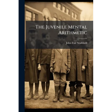 The Juvenile Mental Arithmetic: Designed for the Use of Primary and Common Schools, Being Also an Introduction to the American Intellectual Arithmetic