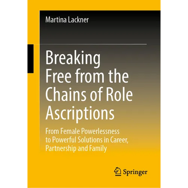 Breaking Free from the Chains of Role Ascriptions: From Female Powerlessness to Powerful Solutions in Career, Partnership and Family