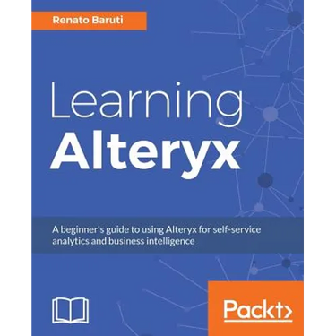Learning Alteryx: A beginner's guide to using Alteryx for self-service analytics and business intelligence