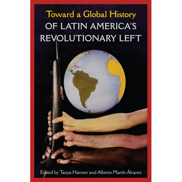 Toward a Global History of Latin America's Revolutionary Left