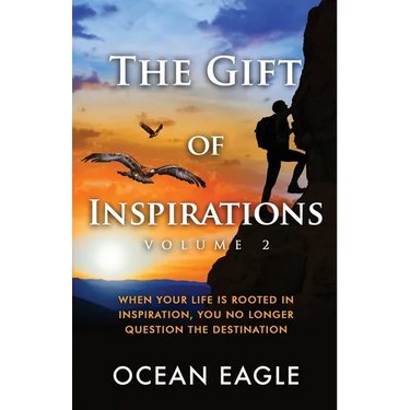The Gift of Inspiration Volume 2: When Your Life is Rooted in Inspiration, You No Longer Question the Destination