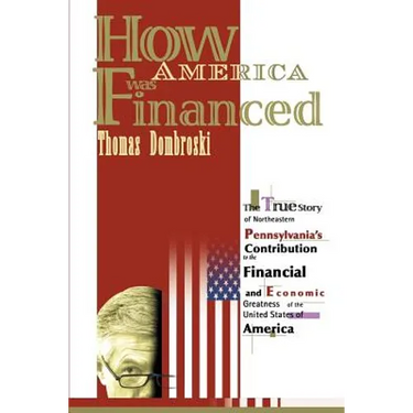 How America Was Financed: The True Story of Northeastern Pennsylvania's Contribution to the Financial and Economic Greatness of the United State