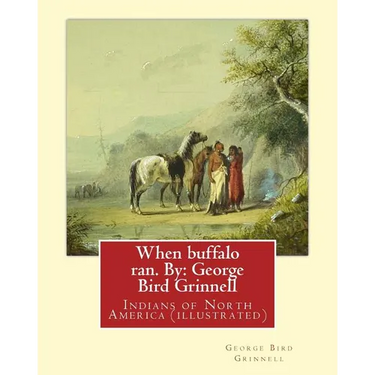 When buffalo ran. By: George Bird Grinnell: Indians of North America (illustrated)