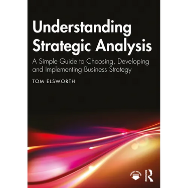 Understanding Strategic Analysis: A Simple Guide to Choosing, Developing and Implementing Business Strategy