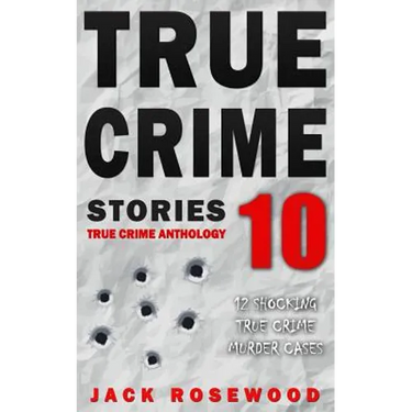 True Crime Stories Volume 10: 12 Shocking True Crime Murder Cases