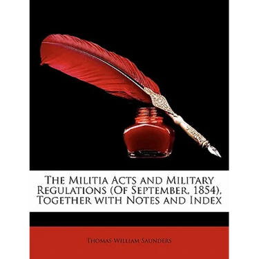 The Militia Acts and Military Regulations (of September, 1854), Together with Notes and Index