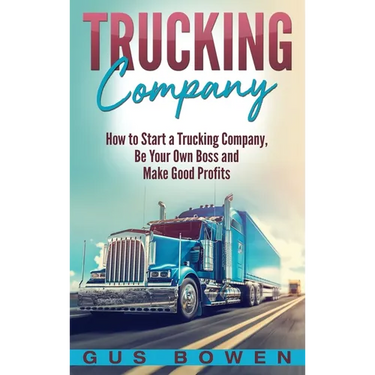Trucking Company: How to Start a Trucking Company, Be Your Own Boss, and Make Good Profits