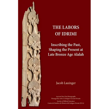 The Labors of Idrimi: Inscribing the Past, Shaping the Present at Late Bronze Age Alalah