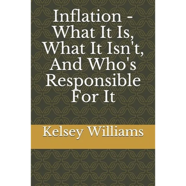 Inflation - What It Is, What It Isn't, And Who's Responsible For It